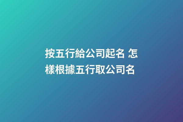 按五行給公司起名 怎樣根據五行取公司名